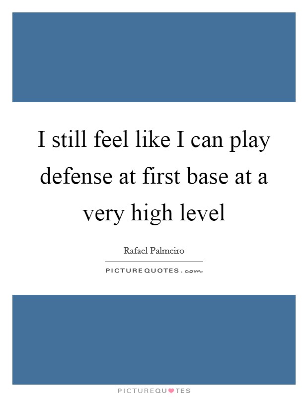I still feel like I can play defense at first base at a very high level Picture Quote #1