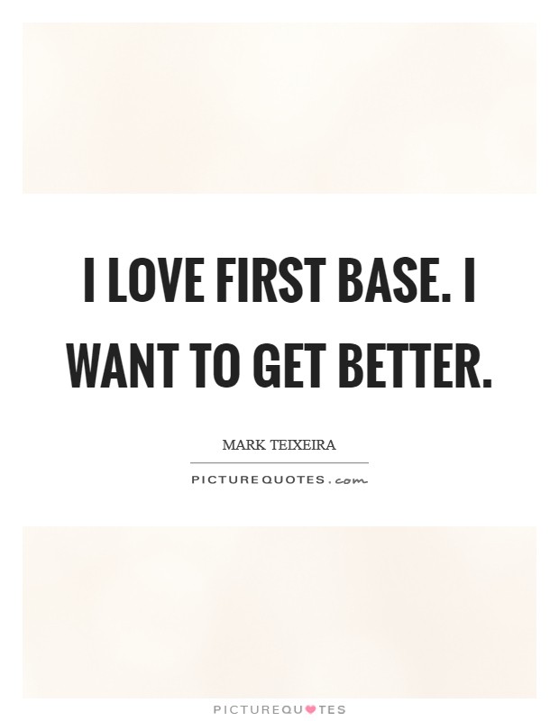 I love first base. I want to get better. Picture Quote #1