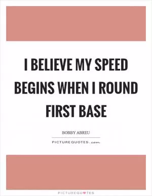 I believe my speed begins when I round first base Picture Quote #1
