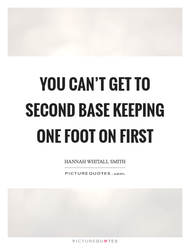 You can't get to second base keeping one foot on first Picture Quote #1