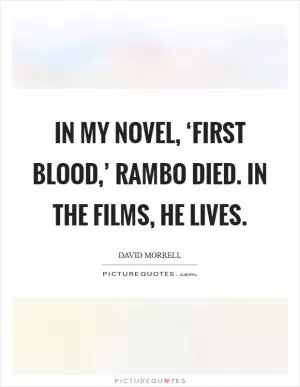 In my novel, ‘First Blood,’ Rambo died. In the films, he lives Picture Quote #1