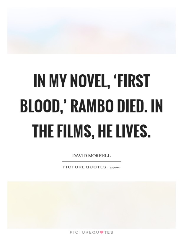 In my novel, ‘First Blood,' Rambo died. In the films, he lives. Picture Quote #1