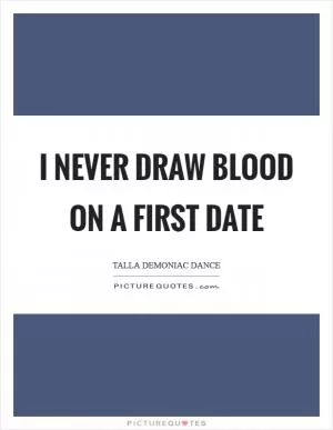 I never draw blood on a first date Picture Quote #1