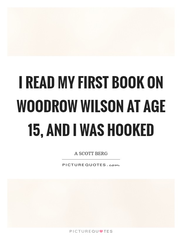 I read my first book on Woodrow Wilson at age 15, and I was hooked Picture Quote #1