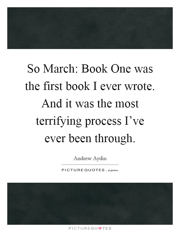 So March: Book One was the first book I ever wrote. And it was the most terrifying process I've ever been through. Picture Quote #1