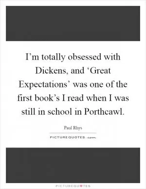 I’m totally obsessed with Dickens, and ‘Great Expectations’ was one of the first book’s I read when I was still in school in Porthcawl Picture Quote #1