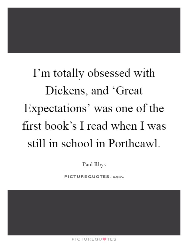 I'm totally obsessed with Dickens, and ‘Great Expectations' was one of the first book's I read when I was still in school in Porthcawl. Picture Quote #1