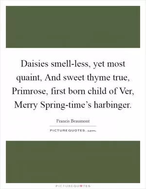 Daisies smell-less, yet most quaint, And sweet thyme true, Primrose, first born child of Ver, Merry Spring-time’s harbinger Picture Quote #1