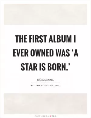 The first album I ever owned was ‘A Star is Born.’ Picture Quote #1