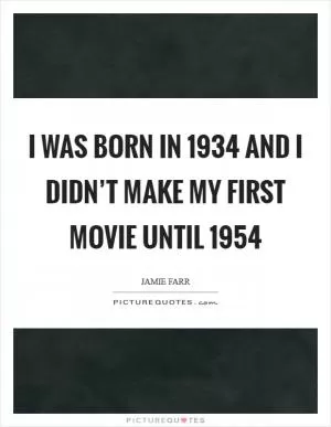 I was born in 1934 and I didn’t make my first movie until 1954 Picture Quote #1