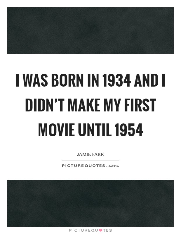 I was born in 1934 and I didn't make my first movie until 1954 Picture Quote #1