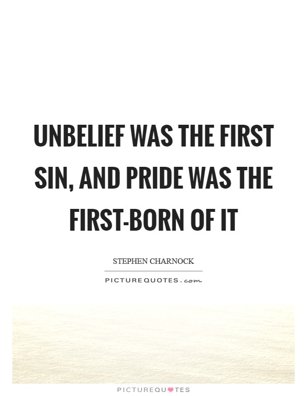 Unbelief was the first sin, and pride was the first-born of it Picture Quote #1