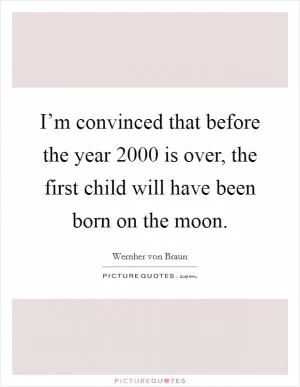 I’m convinced that before the year 2000 is over, the first child will have been born on the moon Picture Quote #1