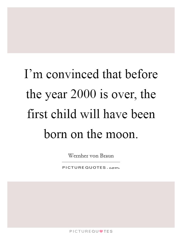 I'm convinced that before the year 2000 is over, the first child will have been born on the moon. Picture Quote #1