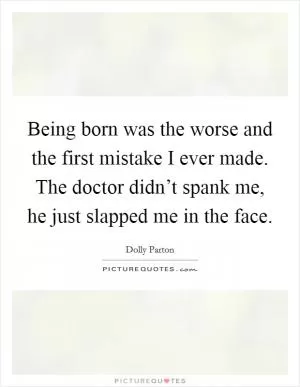 Being born was the worse and the first mistake I ever made. The doctor didn’t spank me, he just slapped me in the face Picture Quote #1