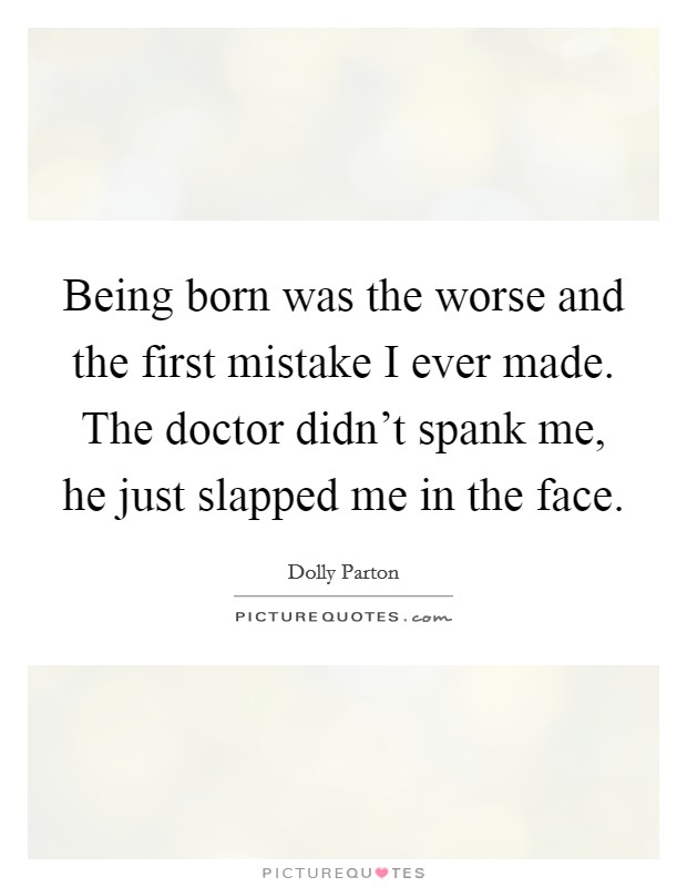 Being born was the worse and the first mistake I ever made. The doctor didn't spank me, he just slapped me in the face. Picture Quote #1