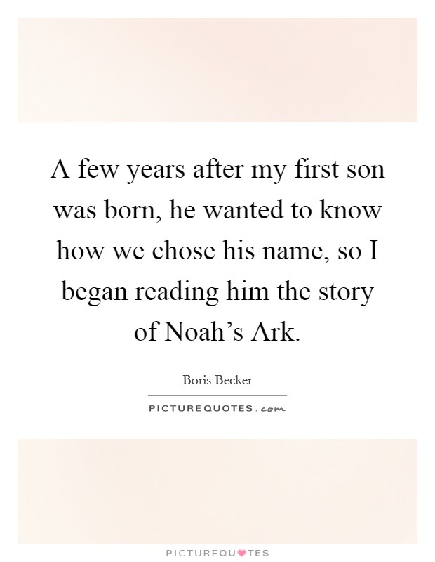 A few years after my first son was born, he wanted to know how we chose his name, so I began reading him the story of Noah's Ark. Picture Quote #1