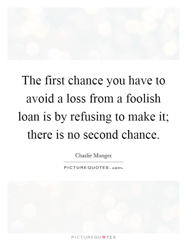 The first chance you have to avoid a loss from a foolish loan is by refusing to make it; there is no second chance. Picture Quote #1
