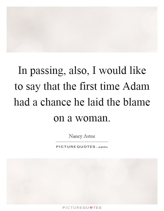 In passing, also, I would like to say that the first time Adam had a chance he laid the blame on a woman. Picture Quote #1