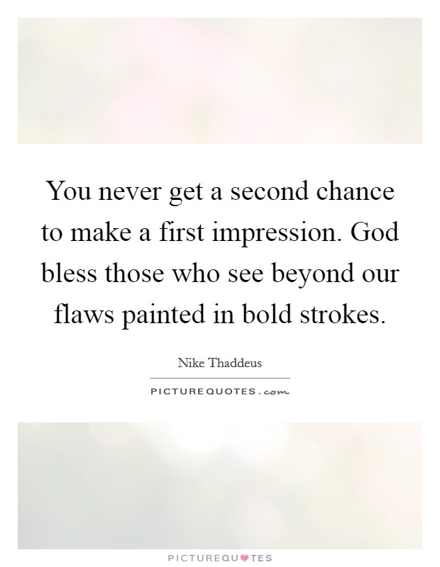 You never get a second chance to make a first impression. God bless those who see beyond our flaws painted in bold strokes. Picture Quote #1