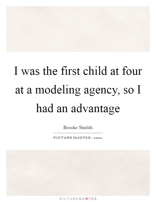 I was the first child at four at a modeling agency, so I had an advantage Picture Quote #1