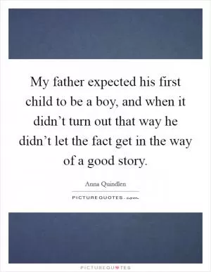 My father expected his first child to be a boy, and when it didn’t turn out that way he didn’t let the fact get in the way of a good story Picture Quote #1