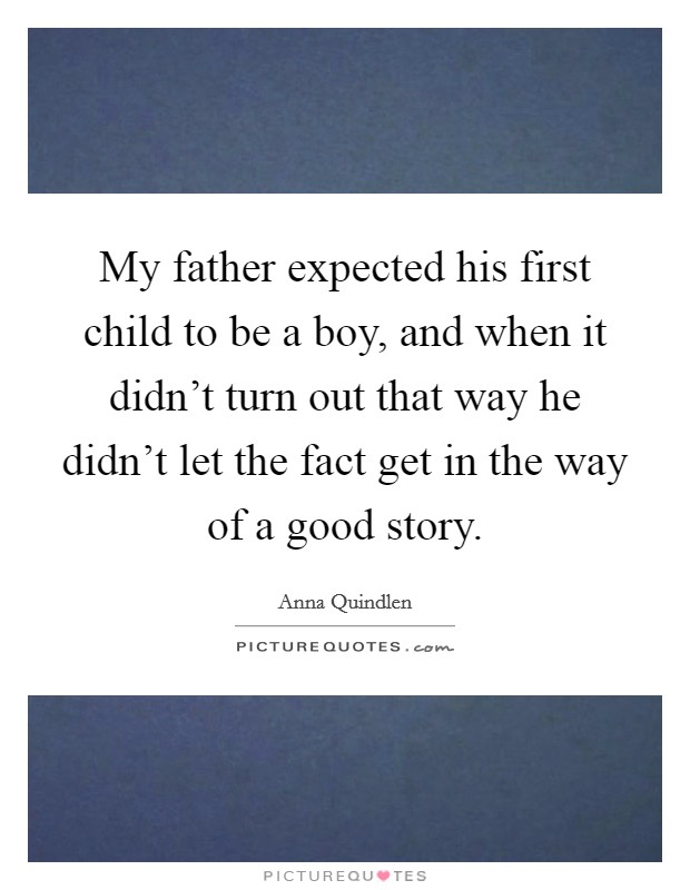 My father expected his first child to be a boy, and when it didn't turn out that way he didn't let the fact get in the way of a good story. Picture Quote #1