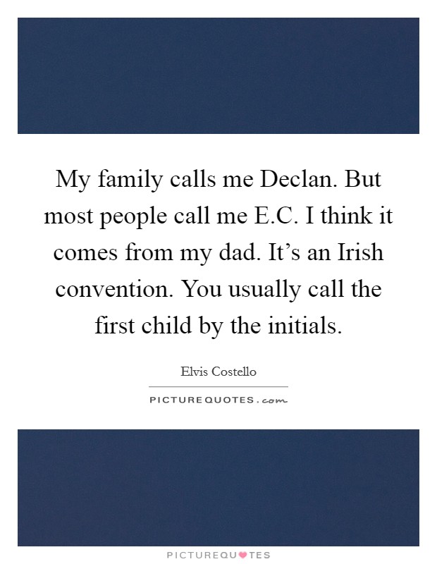 My family calls me Declan. But most people call me E.C. I think it comes from my dad. It's an Irish convention. You usually call the first child by the initials. Picture Quote #1