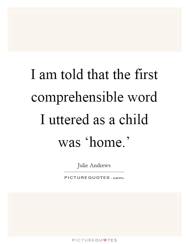 I am told that the first comprehensible word I uttered as a child was ‘home.' Picture Quote #1