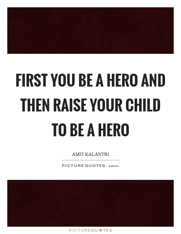 First you be a hero and then raise your child to be a hero Picture Quote #1