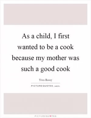 As a child, I first wanted to be a cook because my mother was such a good cook Picture Quote #1