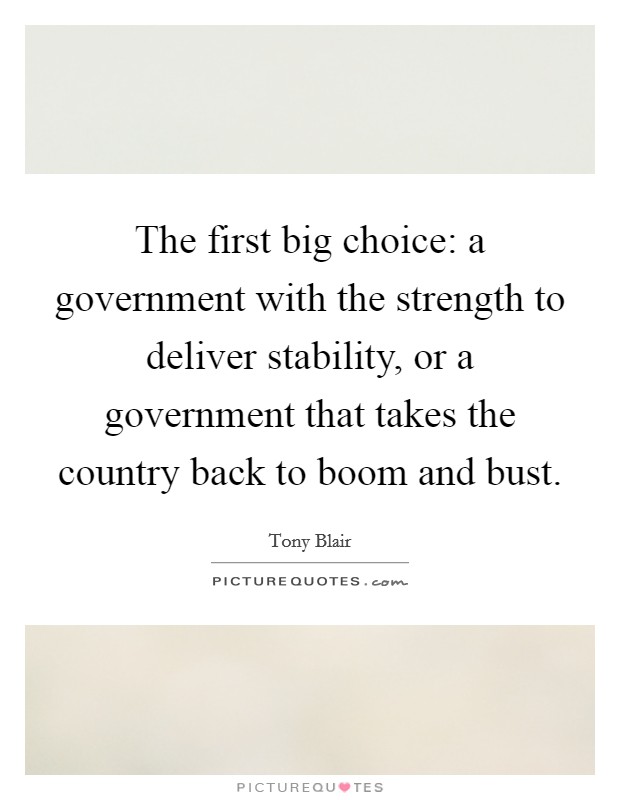 The first big choice: a government with the strength to deliver stability, or a government that takes the country back to boom and bust. Picture Quote #1