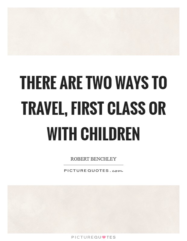 There are two ways to travel, first class or with children Picture Quote #1