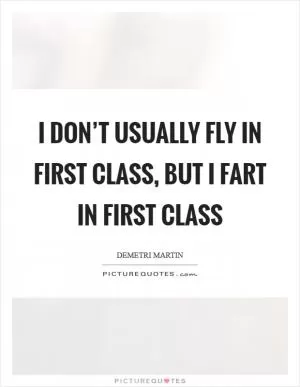 I don’t usually fly in first class, but I fart in first class Picture Quote #1