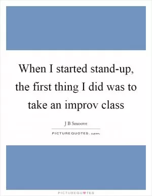 When I started stand-up, the first thing I did was to take an improv class Picture Quote #1