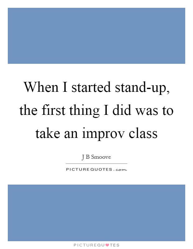 When I started stand-up, the first thing I did was to take an improv class Picture Quote #1
