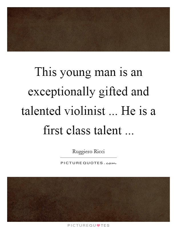 This young man is an exceptionally gifted and talented violinist ... He is a first class talent ... Picture Quote #1