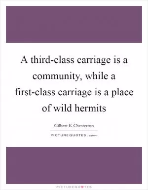 A third-class carriage is a community, while a first-class carriage is a place of wild hermits Picture Quote #1