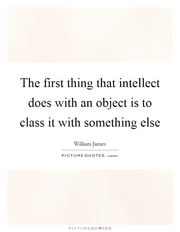 The first thing that intellect does with an object is to class it with something else Picture Quote #1