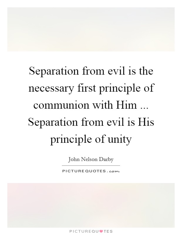 Separation from evil is the necessary first principle of communion with Him ... Separation from evil is His principle of unity Picture Quote #1