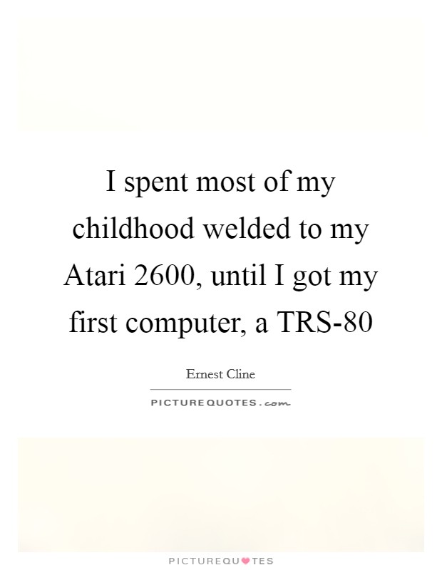 I spent most of my childhood welded to my Atari 2600, until I got my first computer, a TRS-80 Picture Quote #1