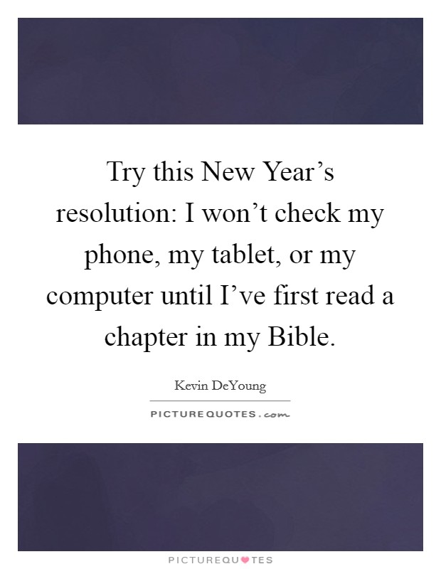 Try this New Year's resolution: I won't check my phone, my tablet, or my computer until I've first read a chapter in my Bible. Picture Quote #1