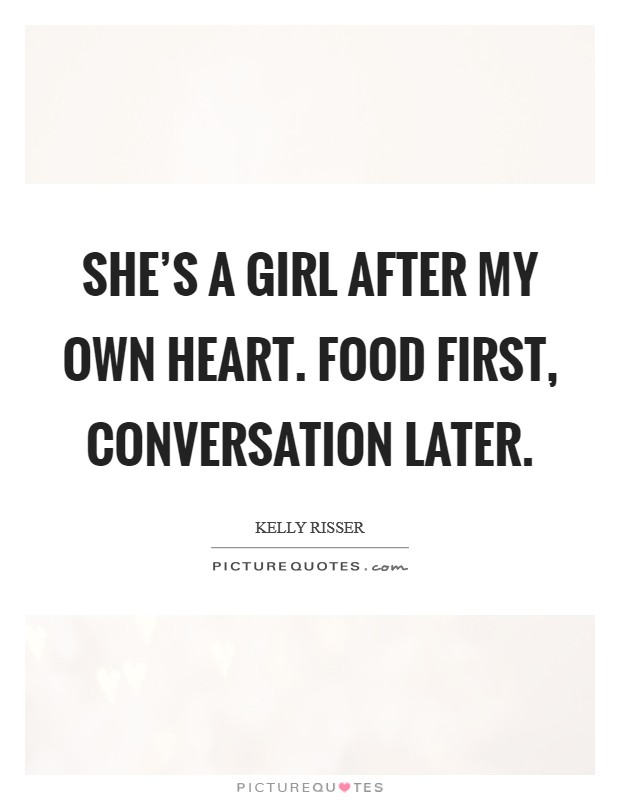 She's a girl after my own heart. Food first, conversation later. Picture Quote #1