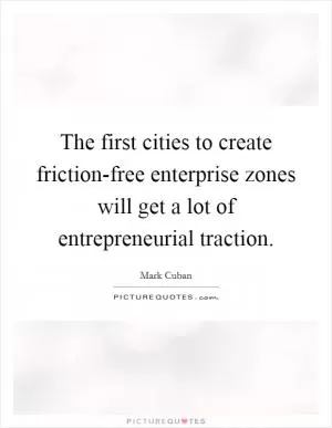 The first cities to create friction-free enterprise zones will get a lot of entrepreneurial traction Picture Quote #1