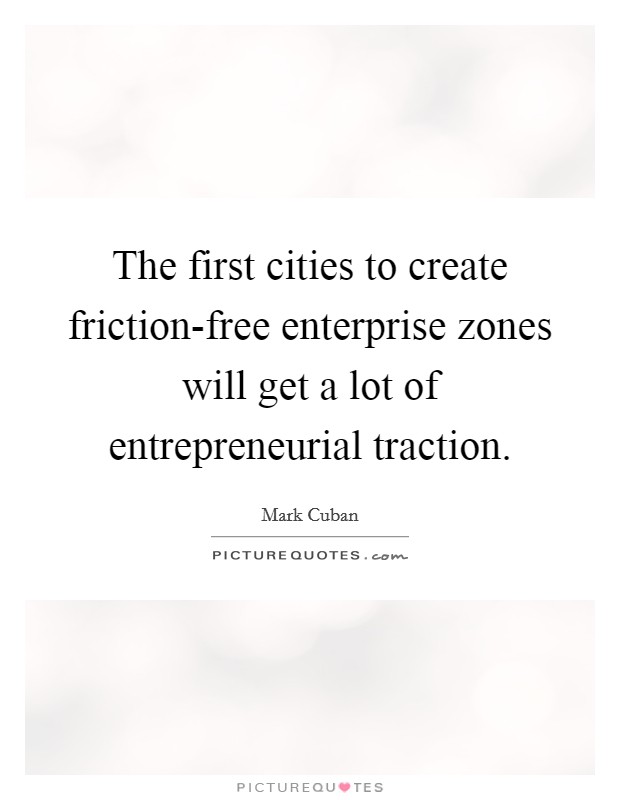 The first cities to create friction-free enterprise zones will get a lot of entrepreneurial traction. Picture Quote #1