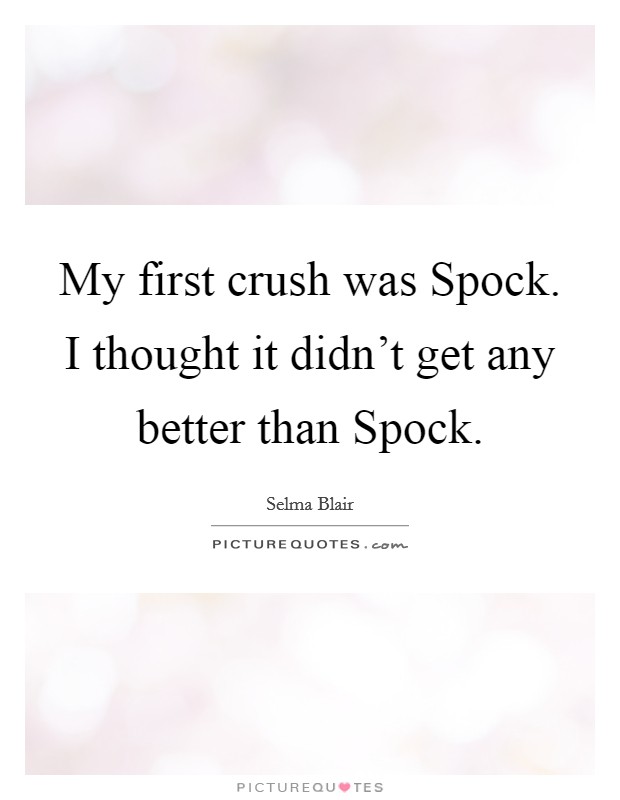 My first crush was Spock. I thought it didn't get any better than Spock. Picture Quote #1