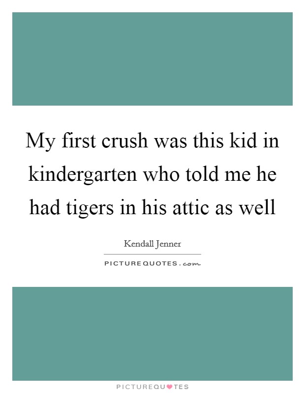 My first crush was this kid in kindergarten who told me he had tigers in his attic as well Picture Quote #1