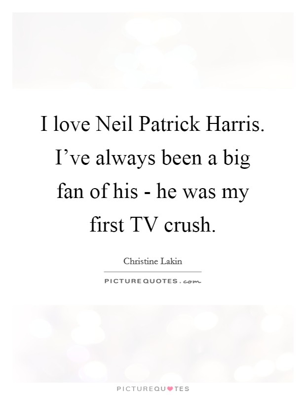I love Neil Patrick Harris. I've always been a big fan of his - he was my first TV crush. Picture Quote #1