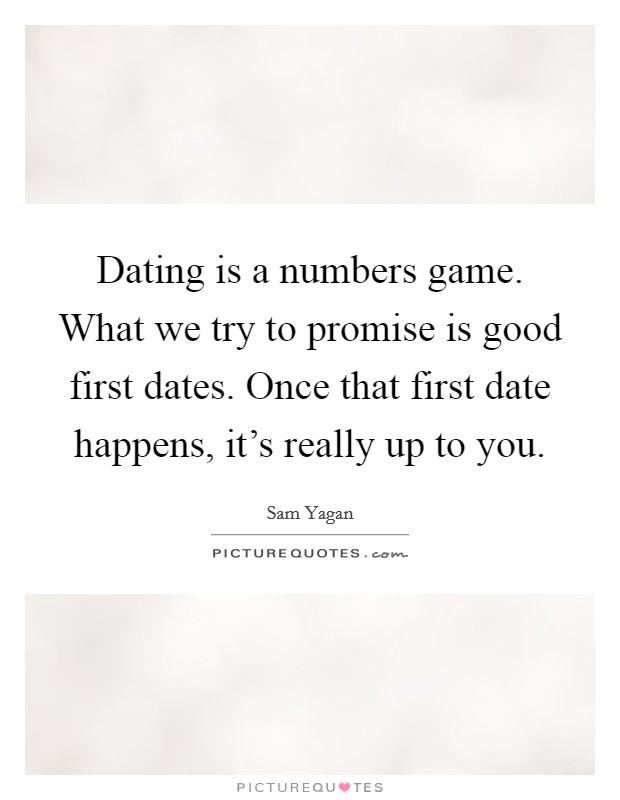 Dating is a numbers game. What we try to promise is good first dates. Once that first date happens, it's really up to you. Picture Quote #1