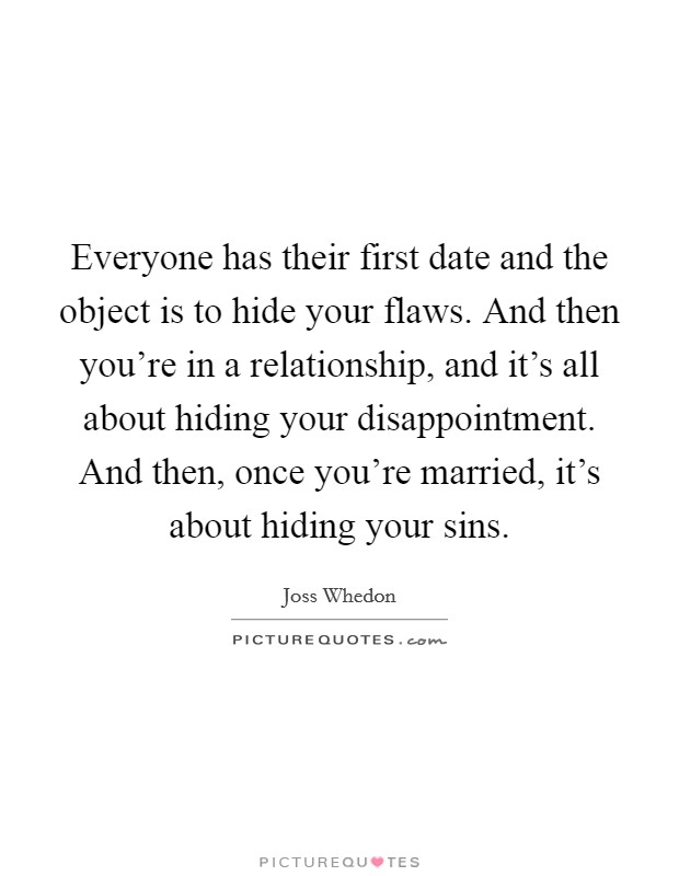 Everyone has their first date and the object is to hide your flaws. And then you're in a relationship, and it's all about hiding your disappointment. And then, once you're married, it's about hiding your sins. Picture Quote #1
